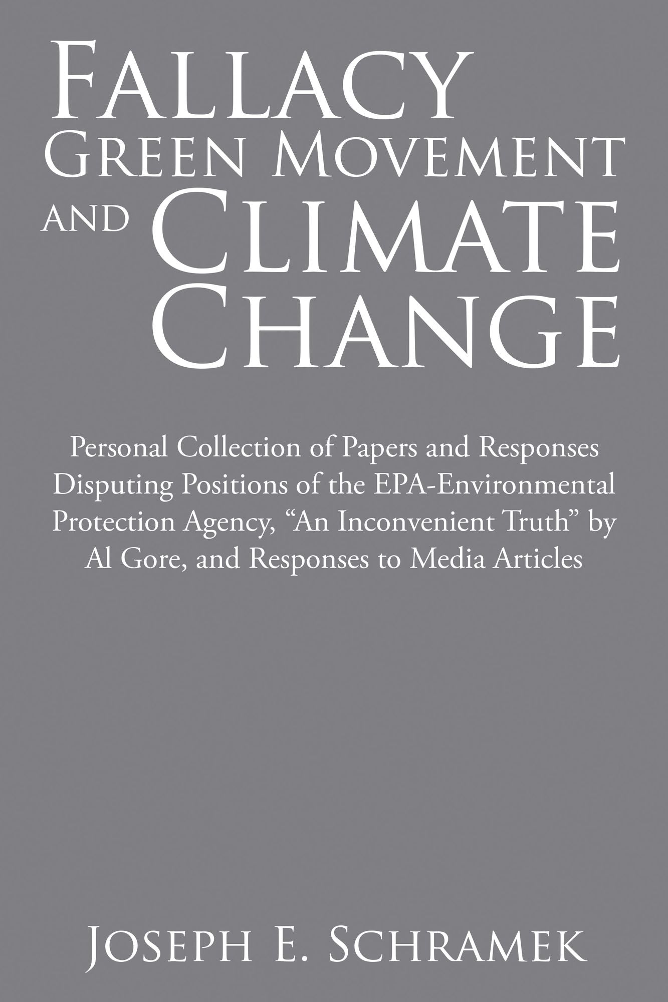 Fallacy of the Green Movement and Climate Change: Personal Collection of Papers and Responses Disputing Positions of the EPA-Environmental Protection Agency, "An Inconvenient Truth" by Al Gore, and Responses to Media Articles
