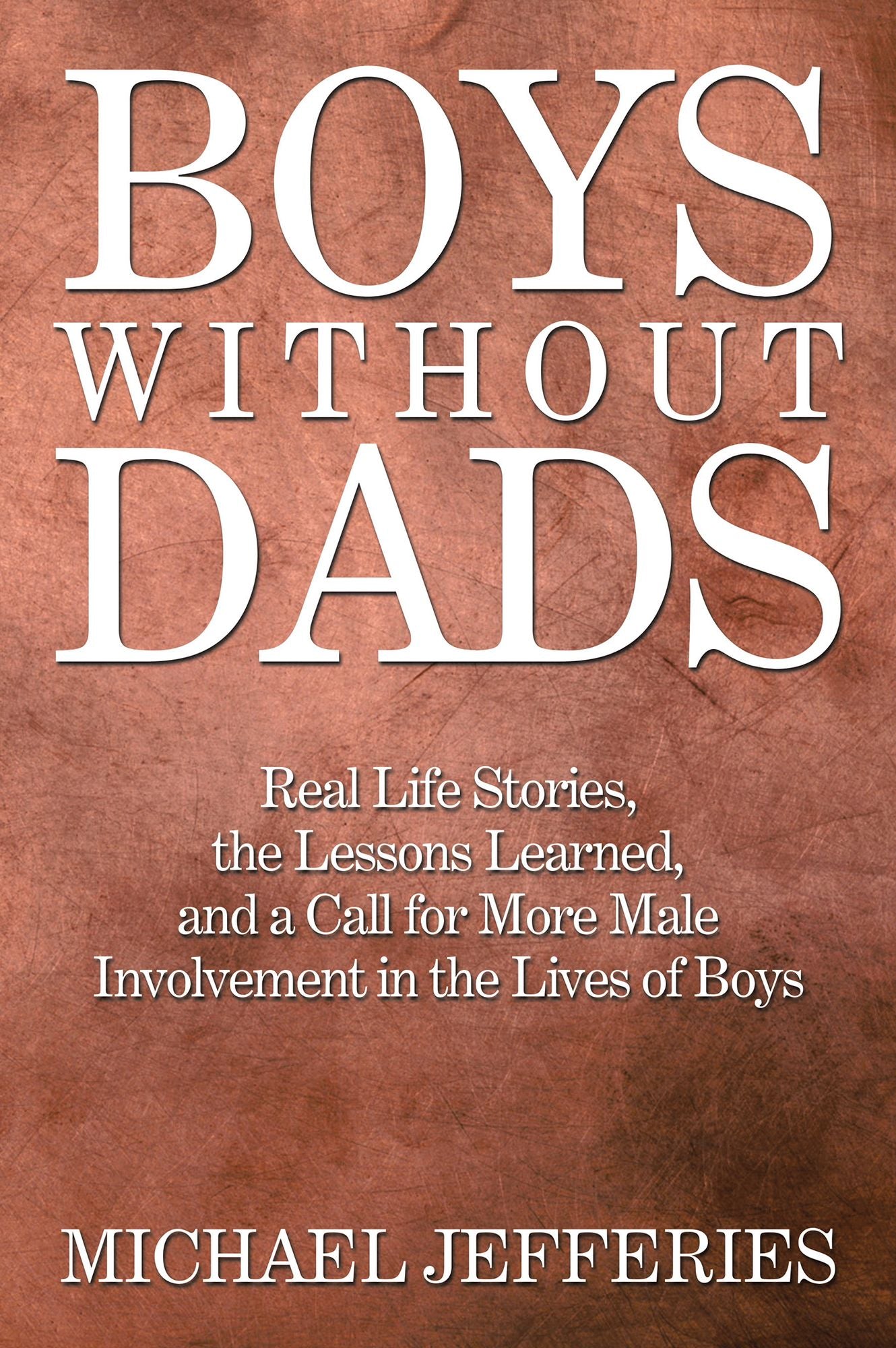 Boys W i t h o u t Dads: Real Life Stories, the Lessons Learned, and a Call for More Male Involvement in the Lives of Boys