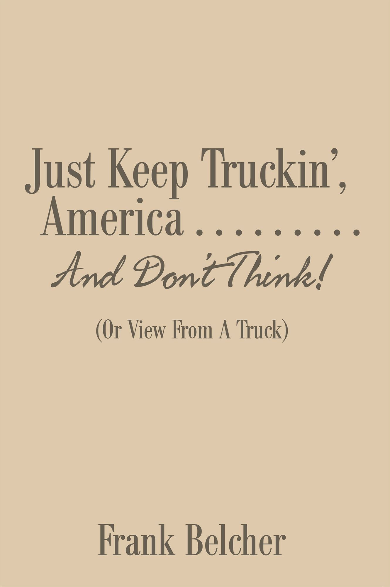 Just Keep Truckin', America . . . . . . . . . And Don't Think!: (Or View From A Truck)