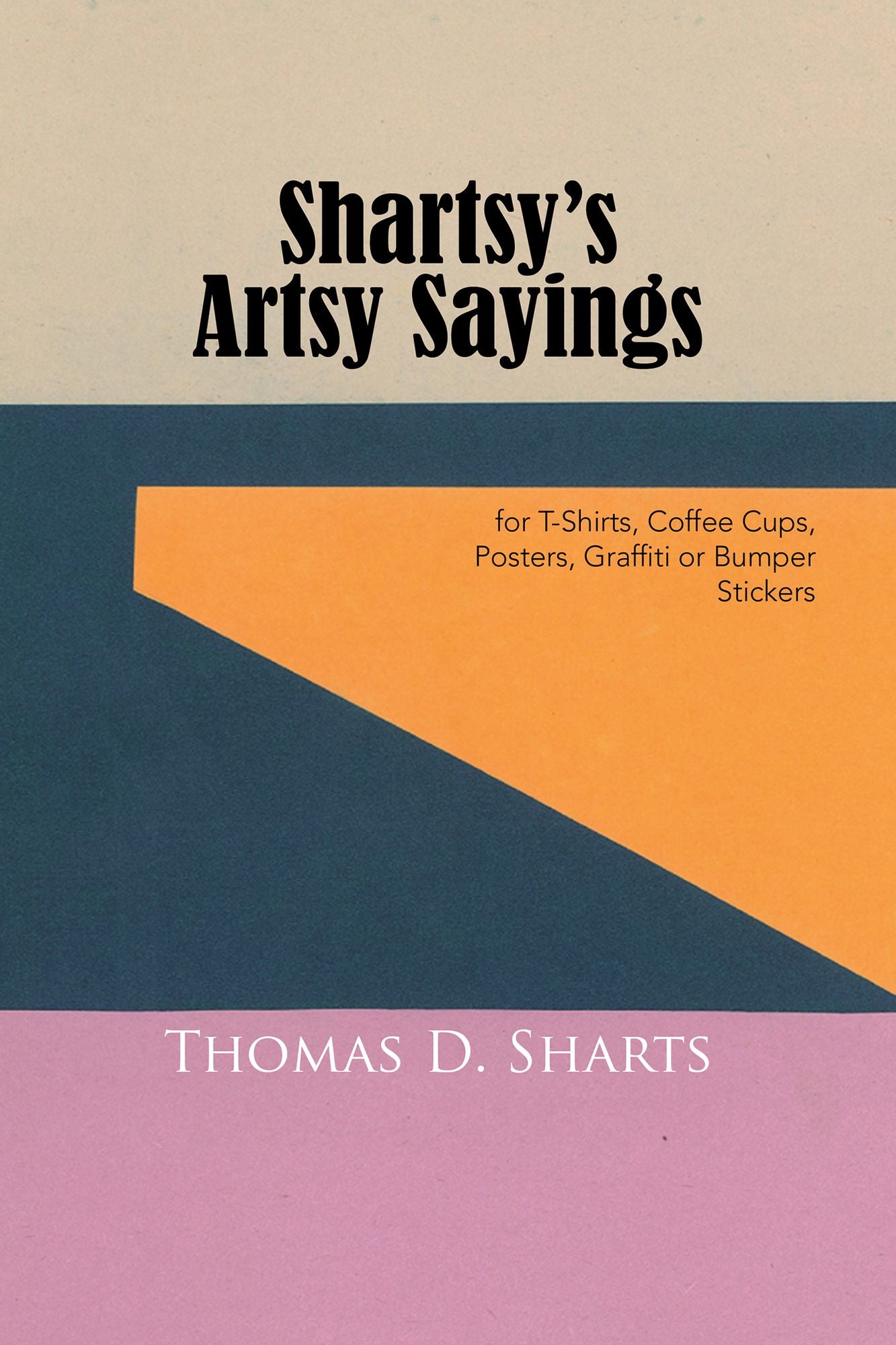 Shartsy's Artsy Sayings: for T-Shirts, Coffee Cups, Posters, Graffiti or Bumper Stickers