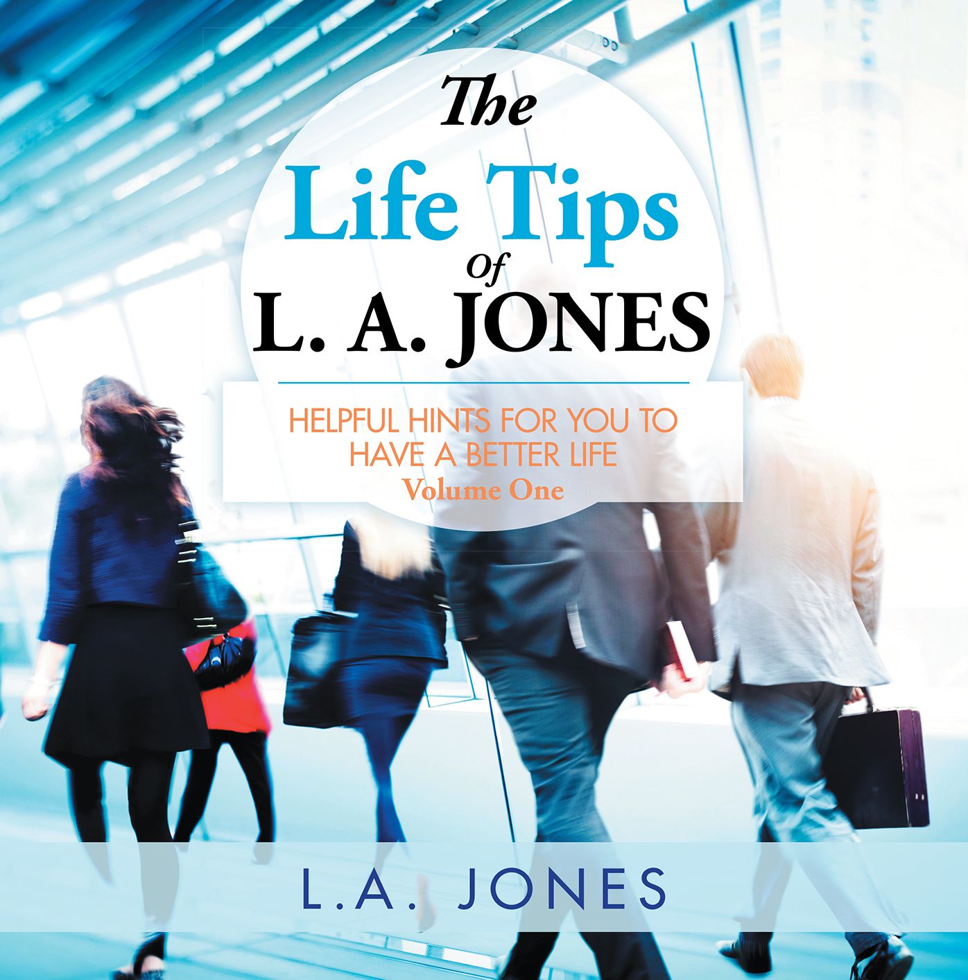 The Life Tips of L. A. JONES: HELPFUL HINTS FOR YOU TO HAVE A BETTER LIFE