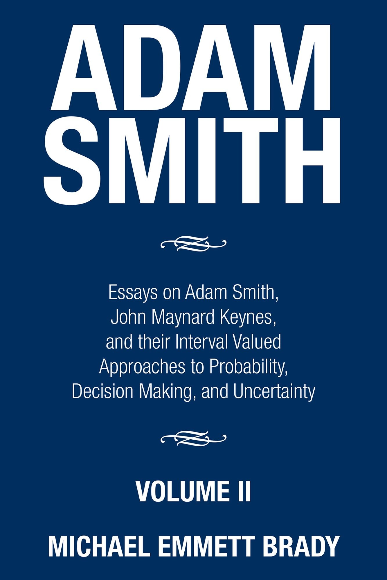 Adam Smith: Essays on Adam Smith, John Maynard Keynes, and their Interval Valued Approaches to Probability, Decision Making, and Uncertainty