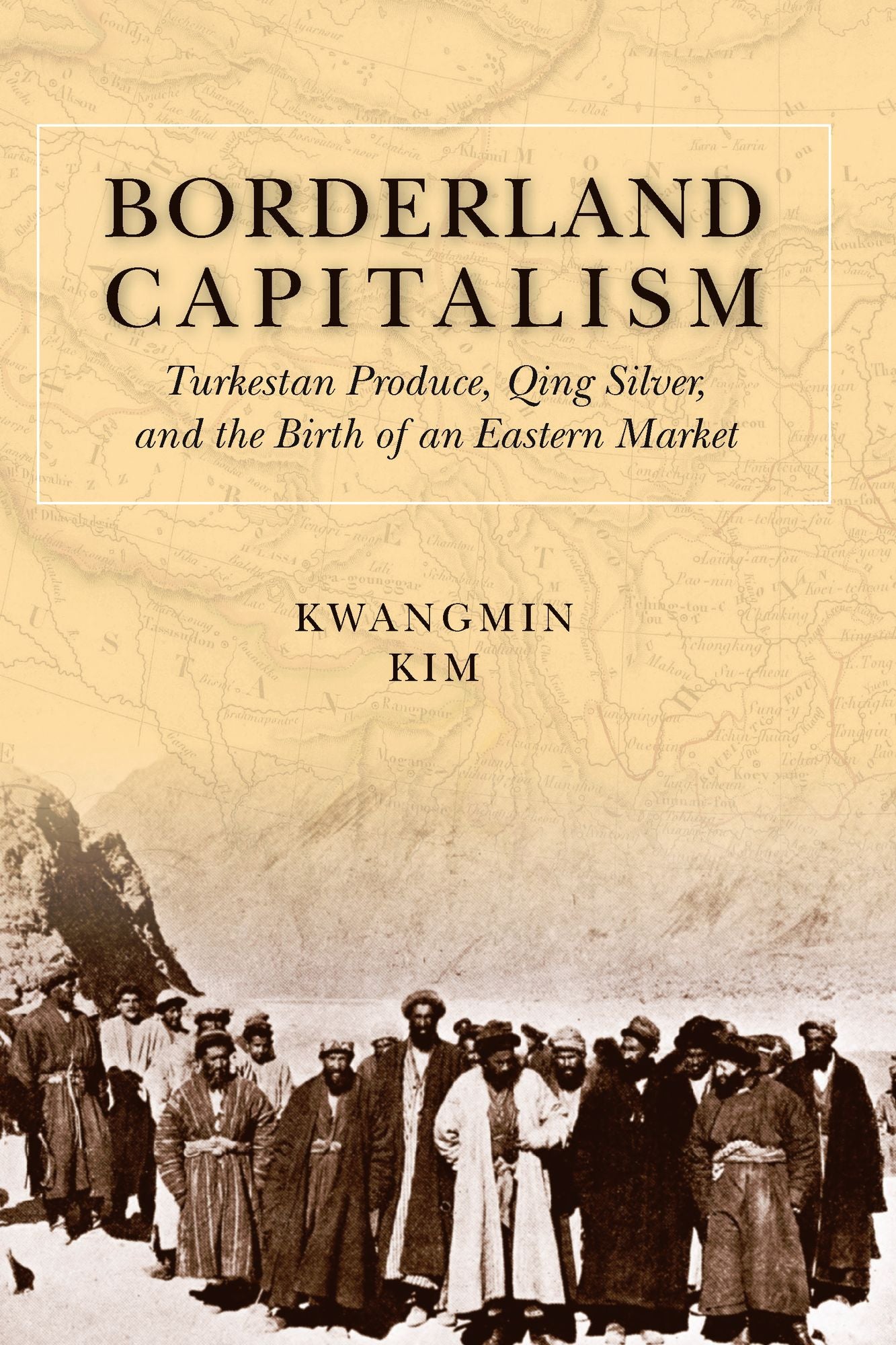 Borderland Capitalism: Turkestan Produce, Qing Silver, and the Birth of an Eastern Market