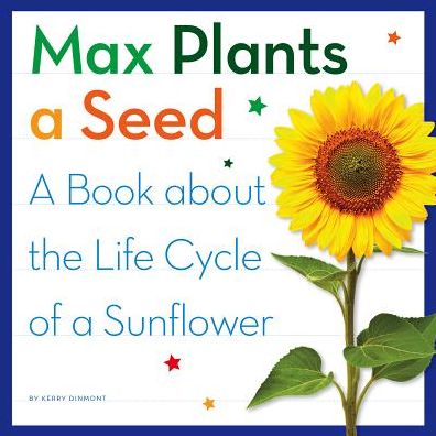 Max Plants a Seed: A Book about the Life Cycle of a Sunflower