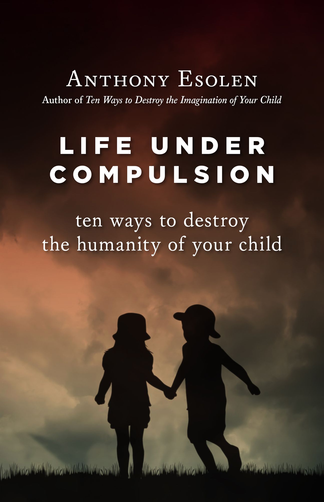 Life Under Compulsion: Ten Ways to Destroy the Humanity of Your Child