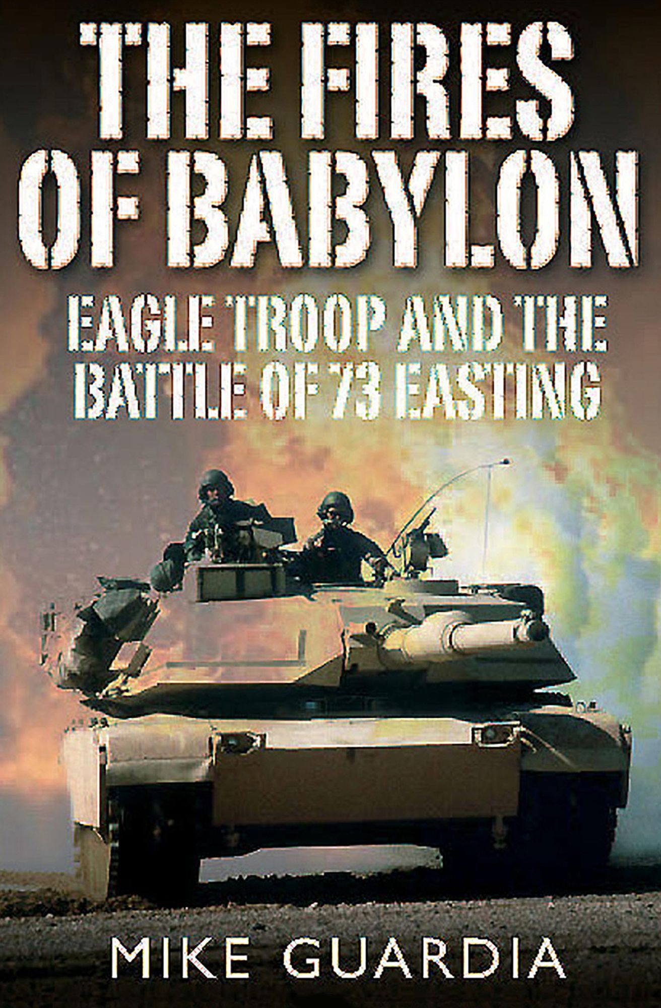 The Fires of Babylon: Eagle Troop and the Battle of 73 Easting