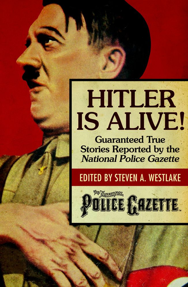 Hitler Is Alive!: Guaranteed True Stories Reported by the National Police Gazette