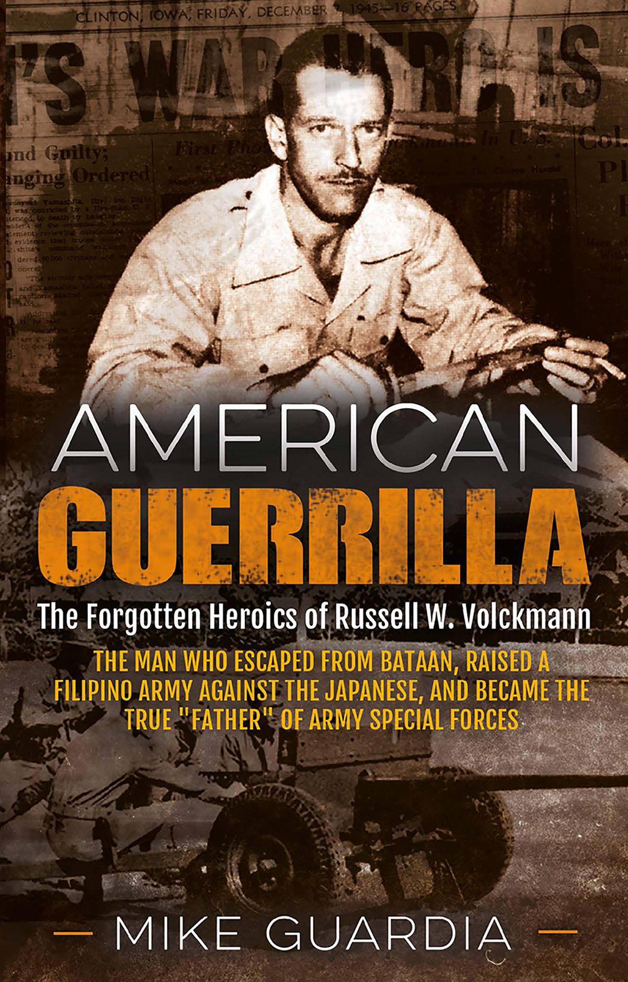 American Guerrilla: The Forgotten Heroics of Russell W. Volckmann-the Man Who Escaped from Bataan, Raised a Filipino Army against the Japanese, and Became the True "Father?? of Army Special Forces