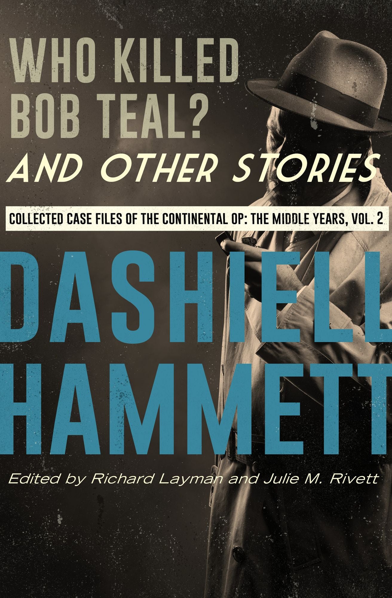 Who Killed Bob Teal? and Other Stories: Collected Case Files of the Continental Op: The Middle Years, Volume 2