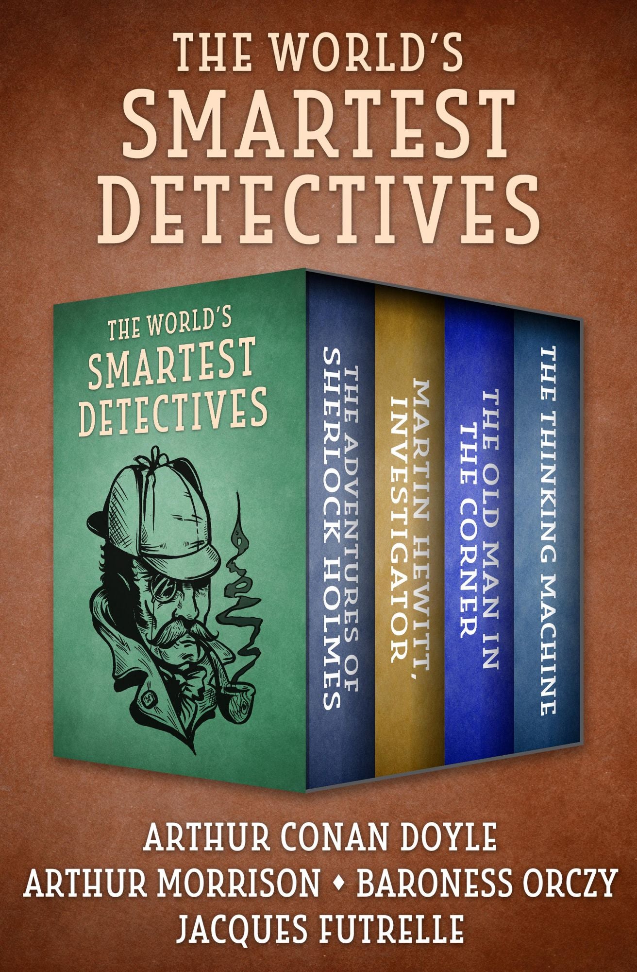 The World's Smartest Detectives: The Adventures of Sherlock Holmes, Martin Hewitt, Investigator, The Old Man in the Corner, and The Thinking Machine