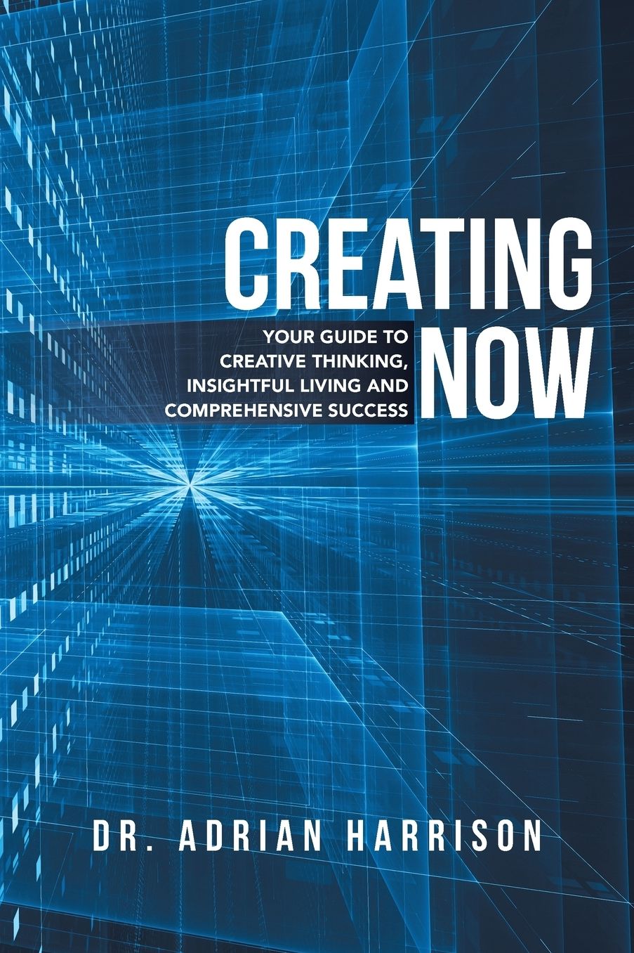 Creating Now: Your Guide to Creative Thinking, Insightful Living and Comprehensive Success
