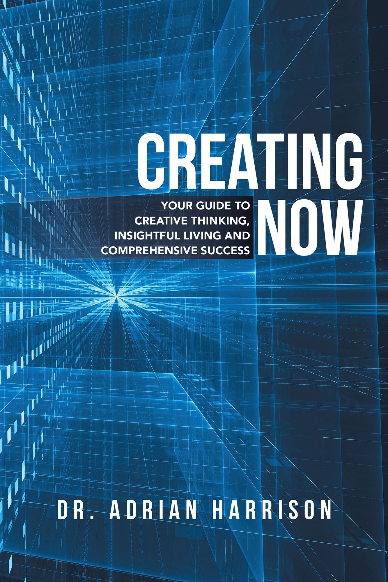 Creating Now: Your Guide to Creative Thinking, Insightful Living and Comprehensive Success