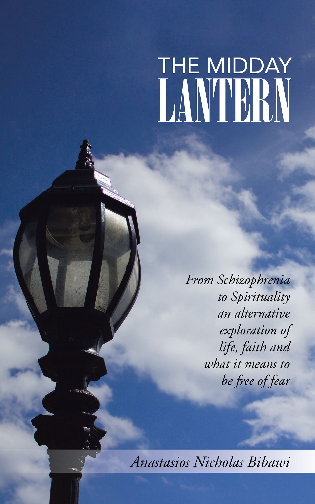 The Midday Lantern: From Schizophrenia to Spirituality an Alternative Exploration of Life, Faith and What It Means to Be Free of Fear