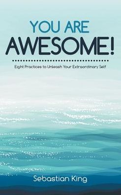 You Are Awesome!: Eight Practices to Unleash Your Extraordinary Self