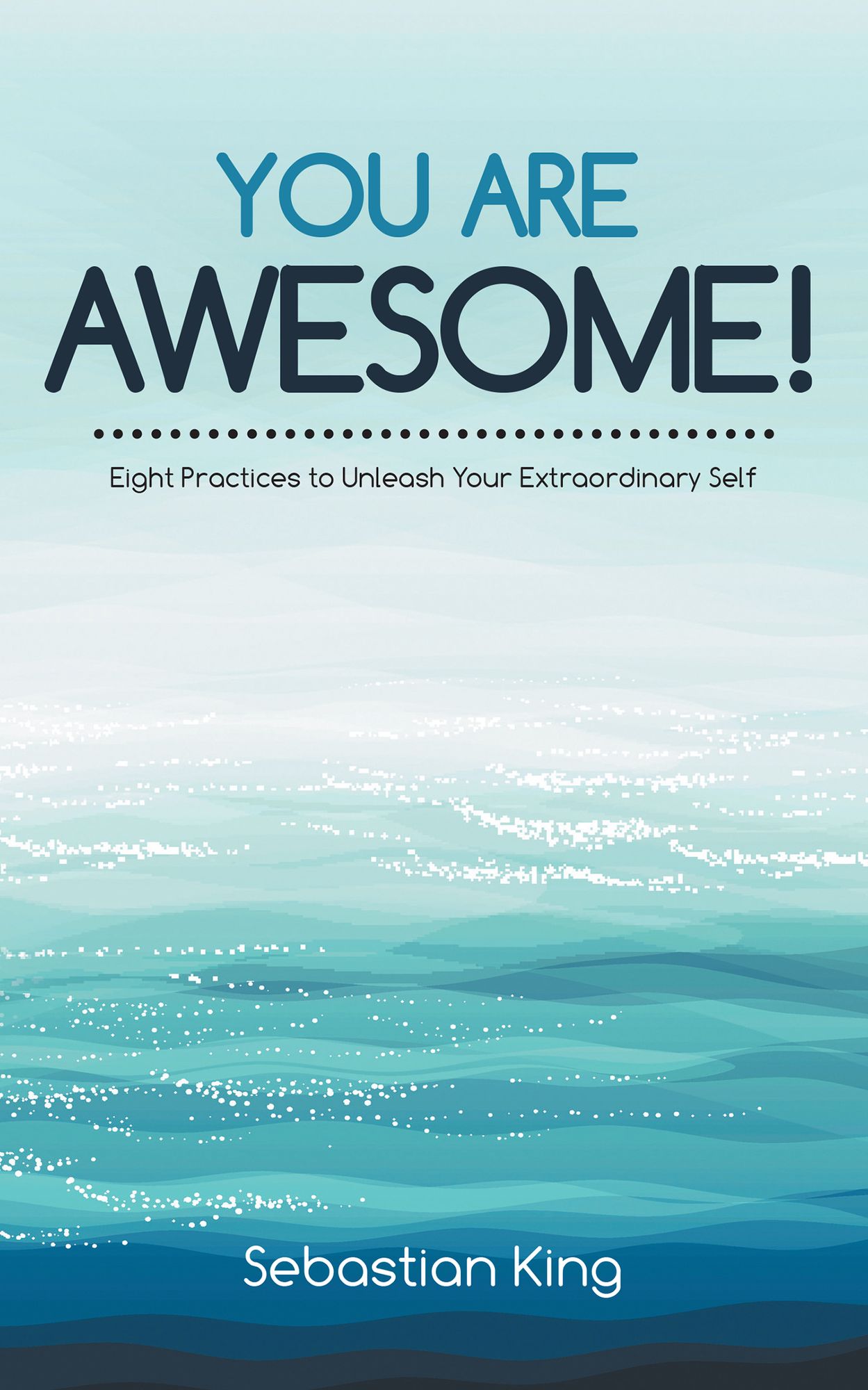 You Are Awesome!: Eight Practices to Unleash Your Extraordinary Self