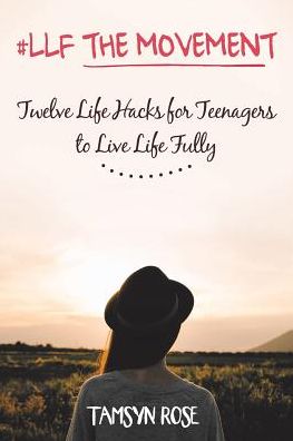 #LLF The Movement: Twelve Life Hacks for Teenagers to Live Life Fully