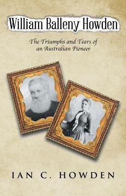 William Balleny Howden: The Triumphs and Tears of an Australian Pioneer