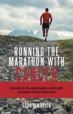 Running the Marathon with Cancer: A story about life, love, running, friendships, personal growth, self discovery & surviving colorectal cancer
