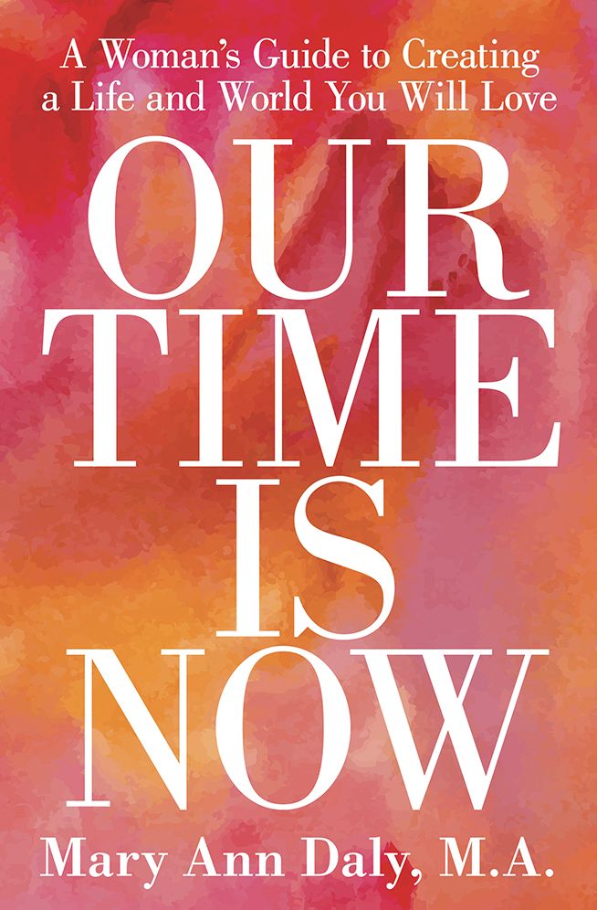 OUR TIME IS NOW: A Woman's Guide to Creating a Life and World You Will Love