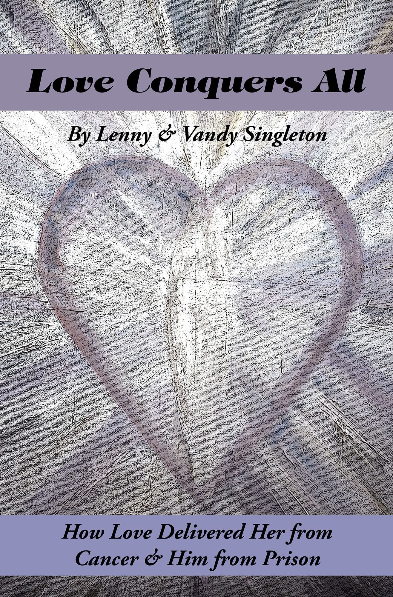 Love Conquers All: How Love Delivered Her from Cancer & Him from Prison