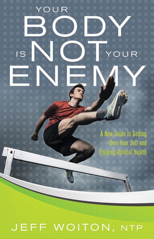Your Body Is Not Your Enemy: A New Guide to Getting Over Your Self and Enjoying Optimal Health