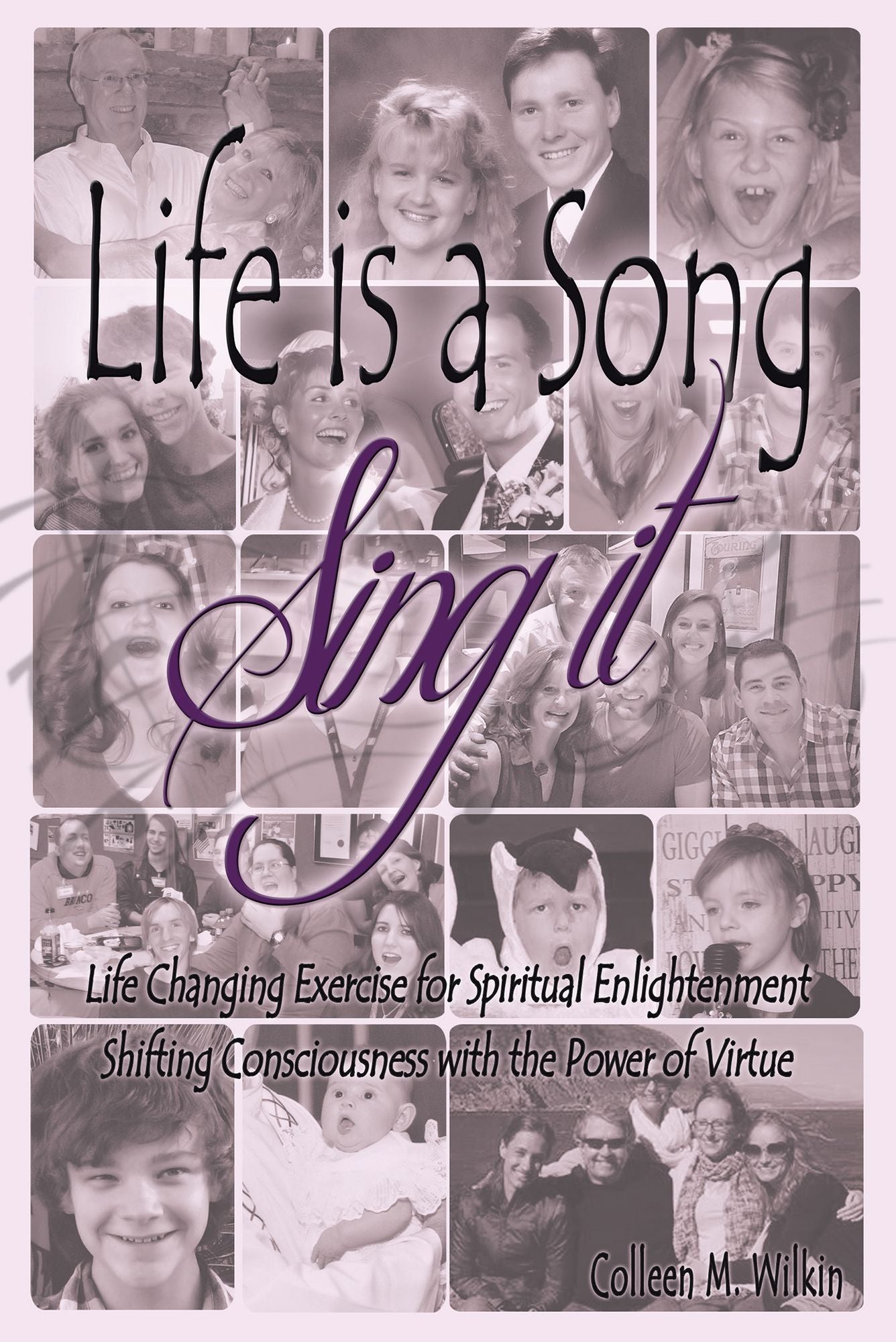 Life is a Song--Sing It: Life Changing Exercise for Spiritual Enlightenment by Shifting Consciousness with the Power of Virtue!