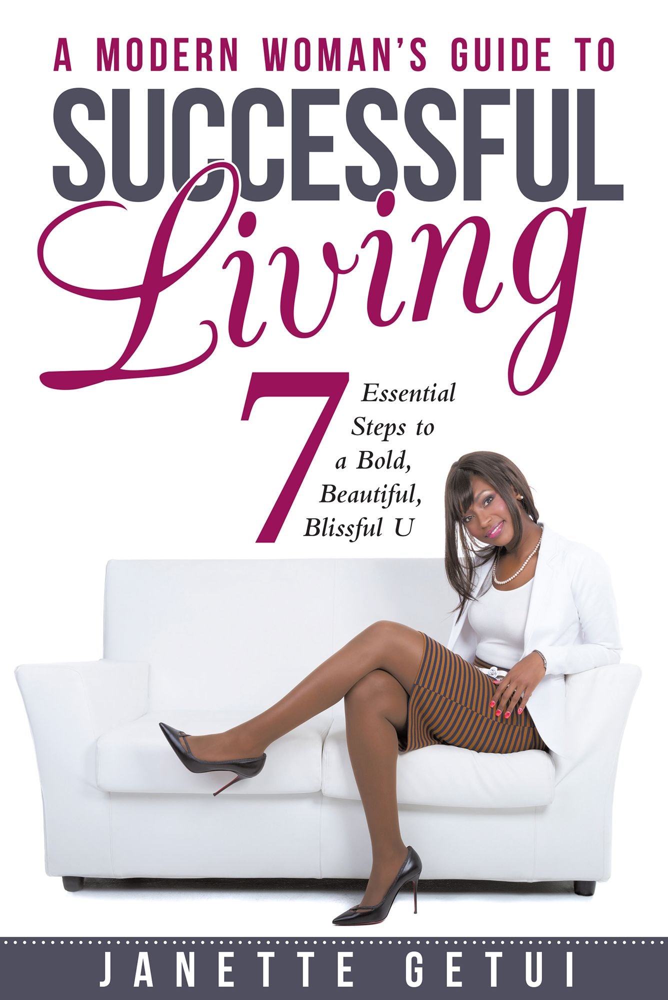 A Modern Woman's Guide to Successful Living: 7 Essential Steps to a Bold, Beautiful, Blissful U
