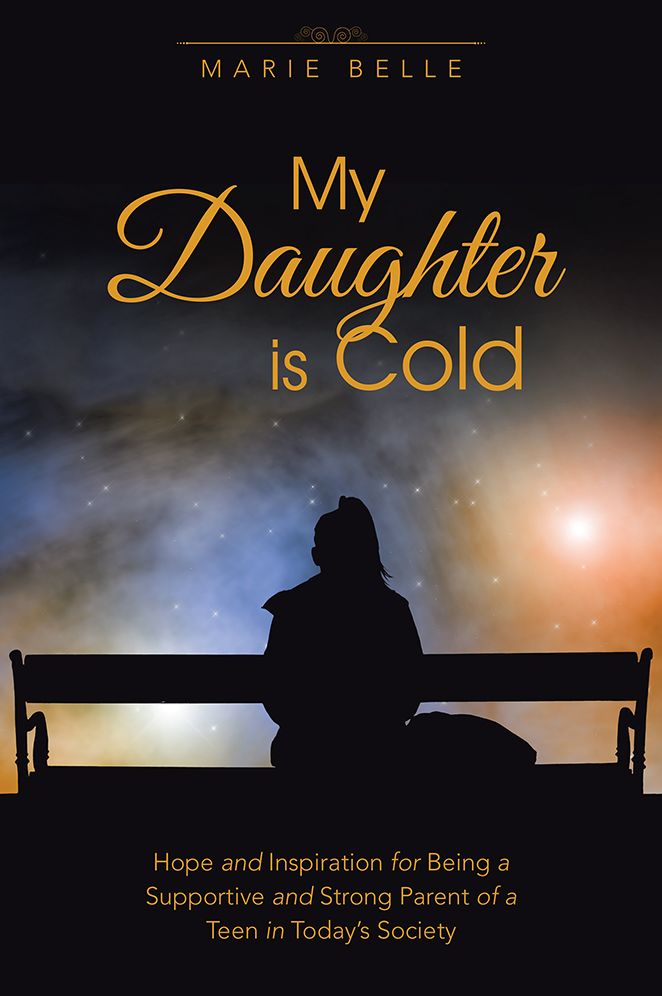 My Daughter is Cold: Hope and Inspiration for Being a Supportive and Strong Parent of a Teen in Today's Society