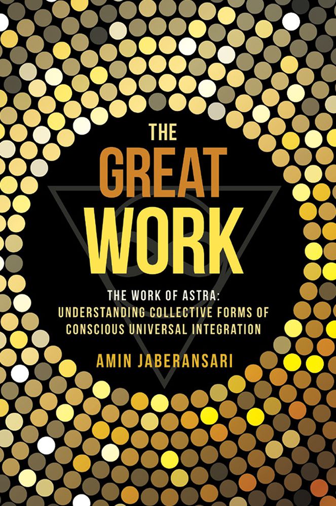 The Great Work: The Work Of Astra: Understanding Collective Forms Of Conscious Universal Integration