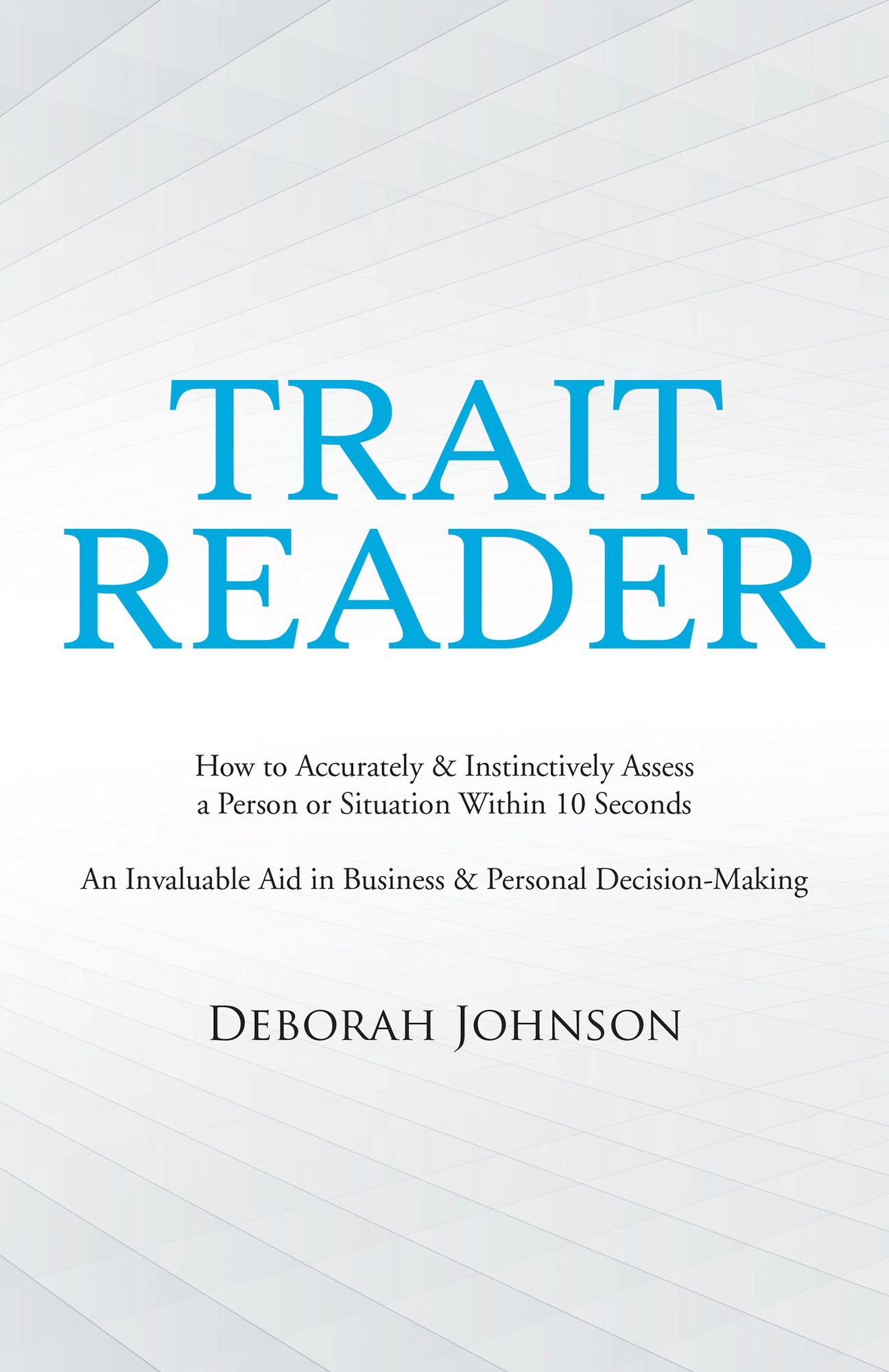 Trait Reader: How to Accurately & Instinctively Assess a Person or Situation Within 10 Seconds an Invaluable Aid in Business & Personal Decision-Making