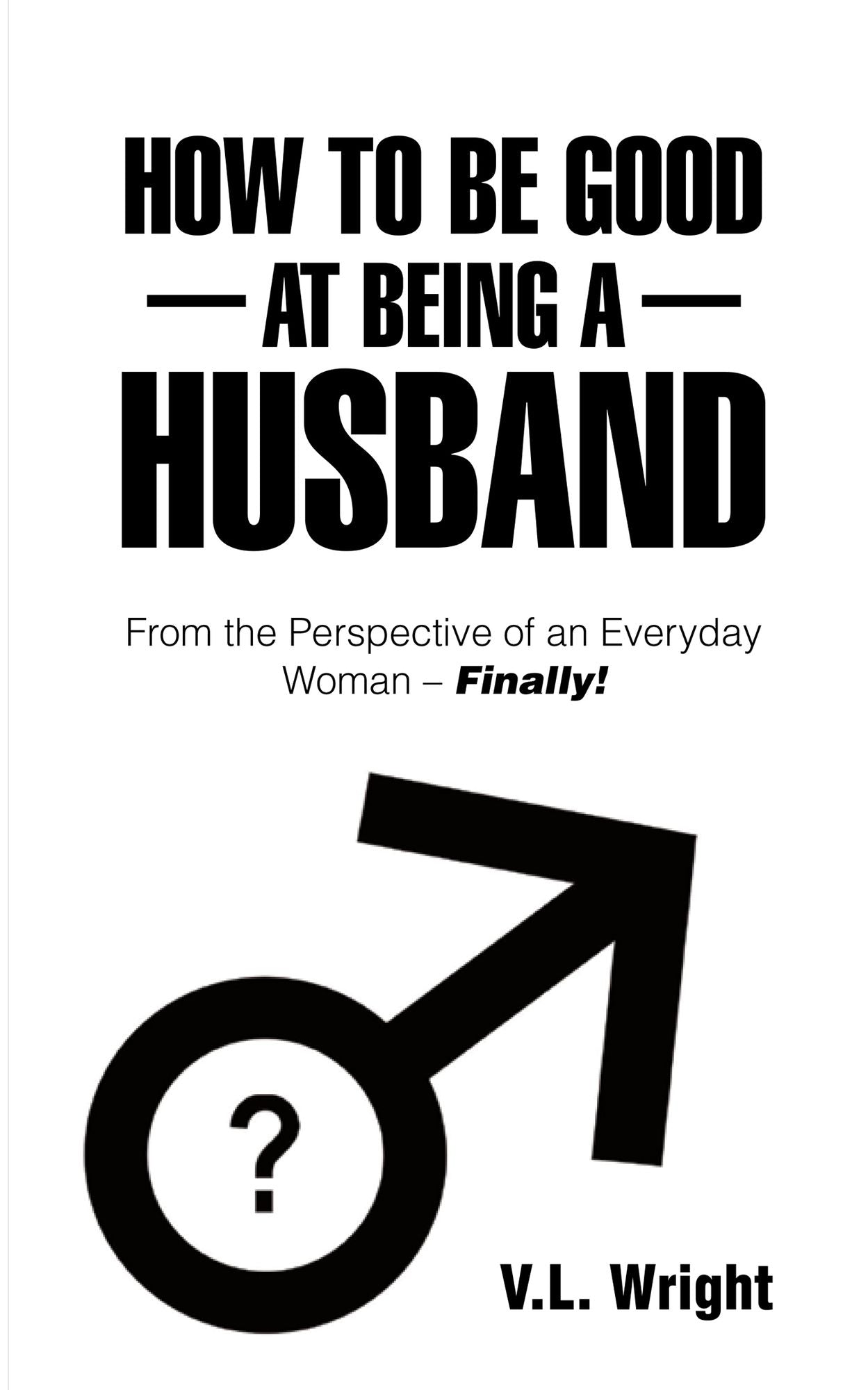 How to Be Good at Being a Husband: From the Perspective of an Everyday Woman Finally!