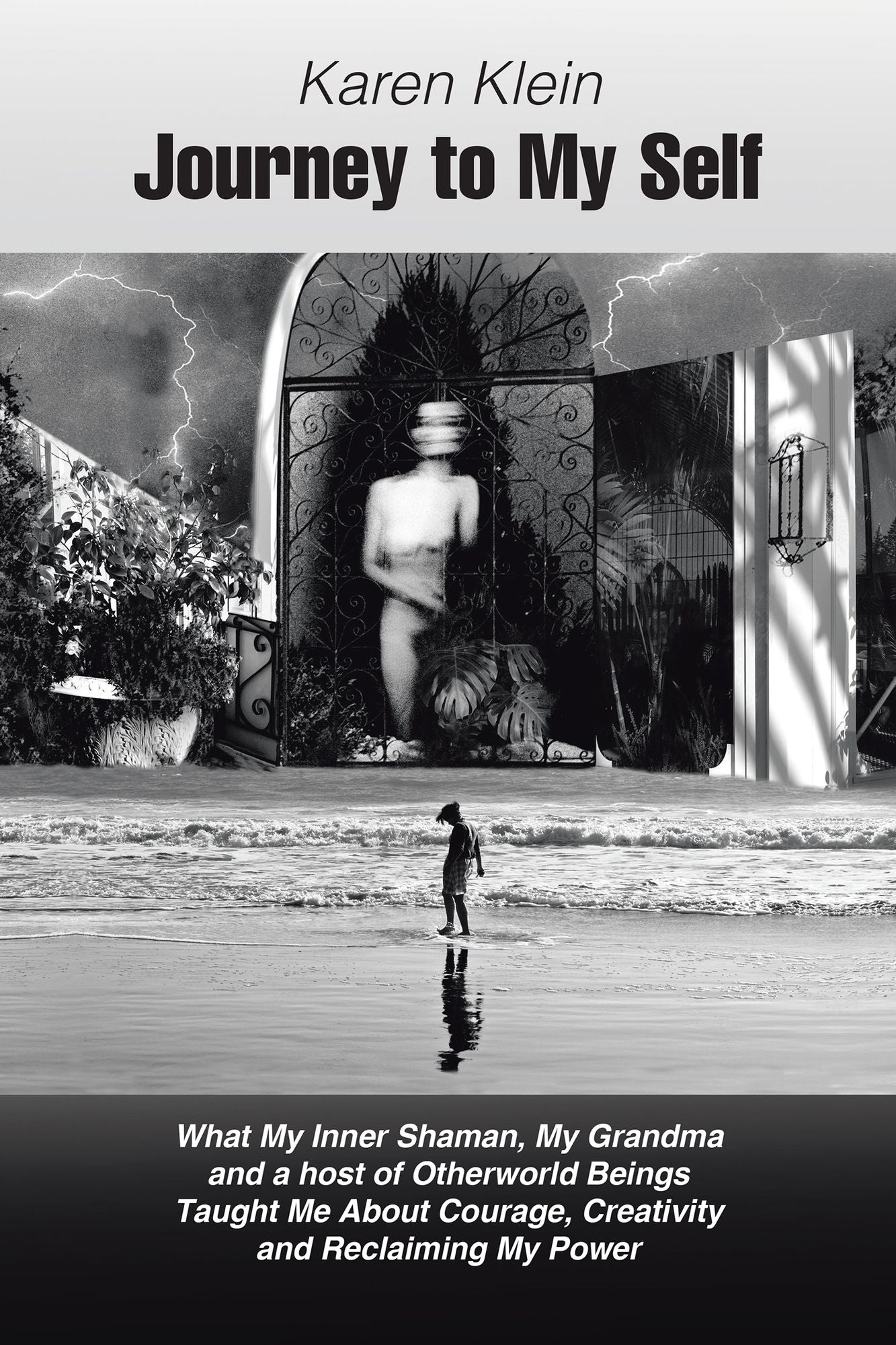 Journey to My Self: What My Inner Shaman, My Grandma and a Host of Otherworld Beings Taught Me About Courage, Creativity and Reclaiming My Power