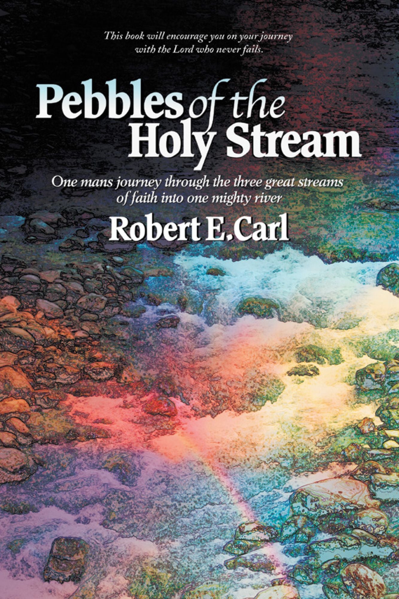 Pebbles of the Holy Stream: One Mans Journey Through the Three Great Streams of Faith into One Mighty River