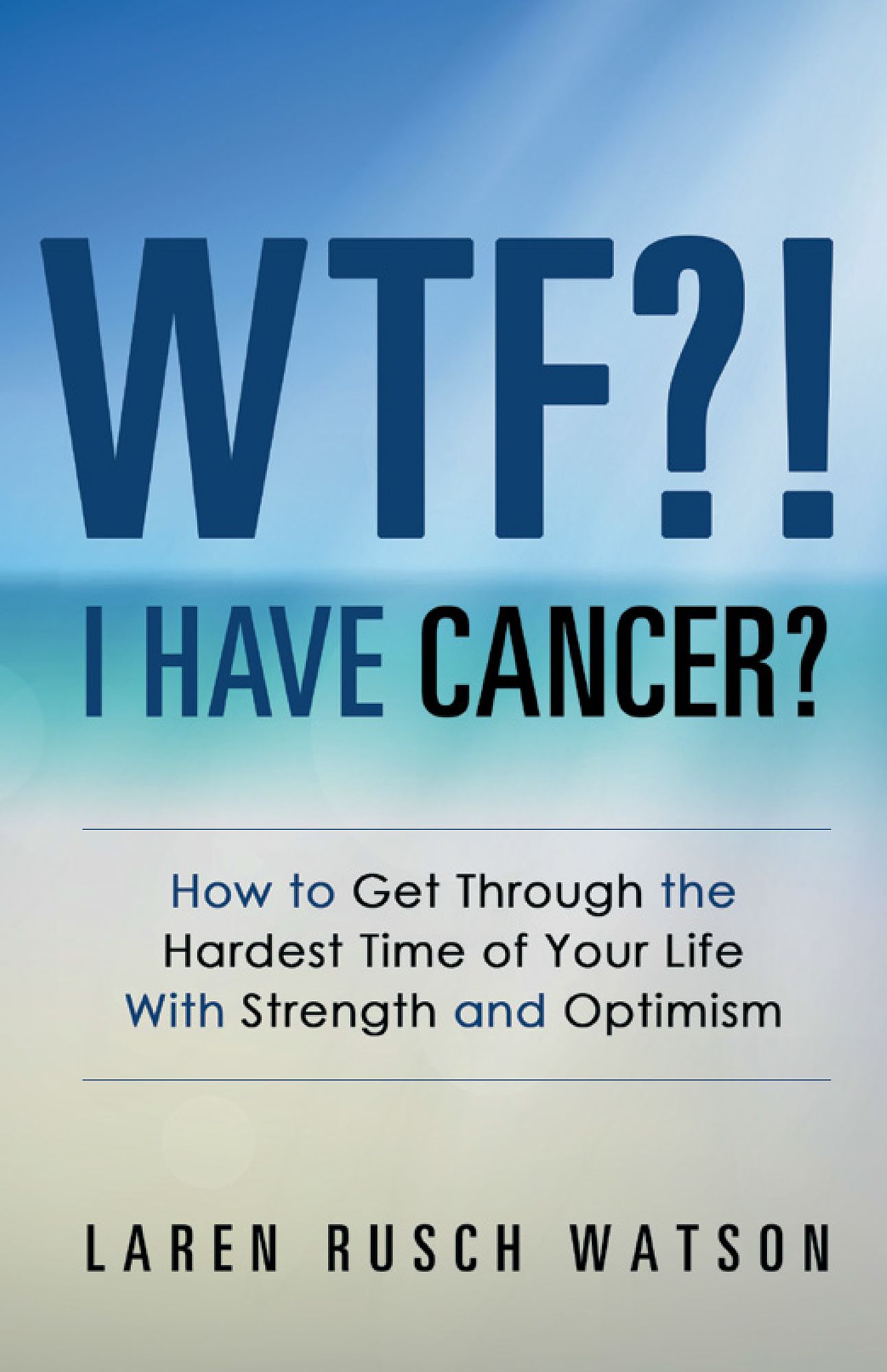 WTF?! I Have Cancer?: How to Get Through the Hardest Time of Your Life with Strength and Optimism