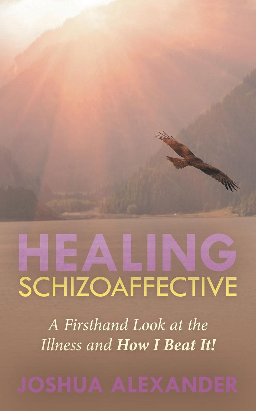 Healing Schizoaffective: A Firsthand Look at the Illness and How I Beat It!
