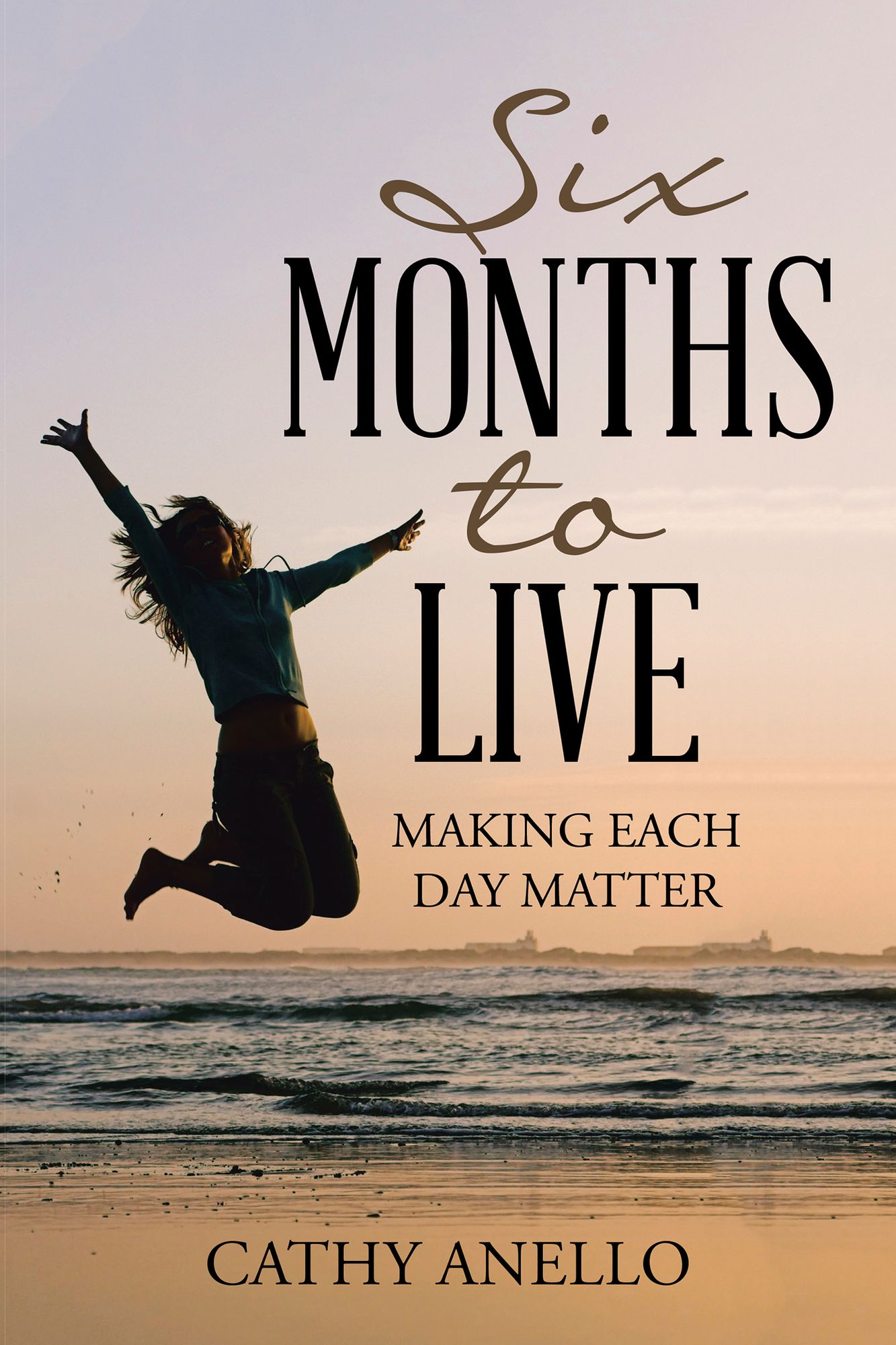 SIX MONTHS to LIVE: MAKING EACH DAY MATTER