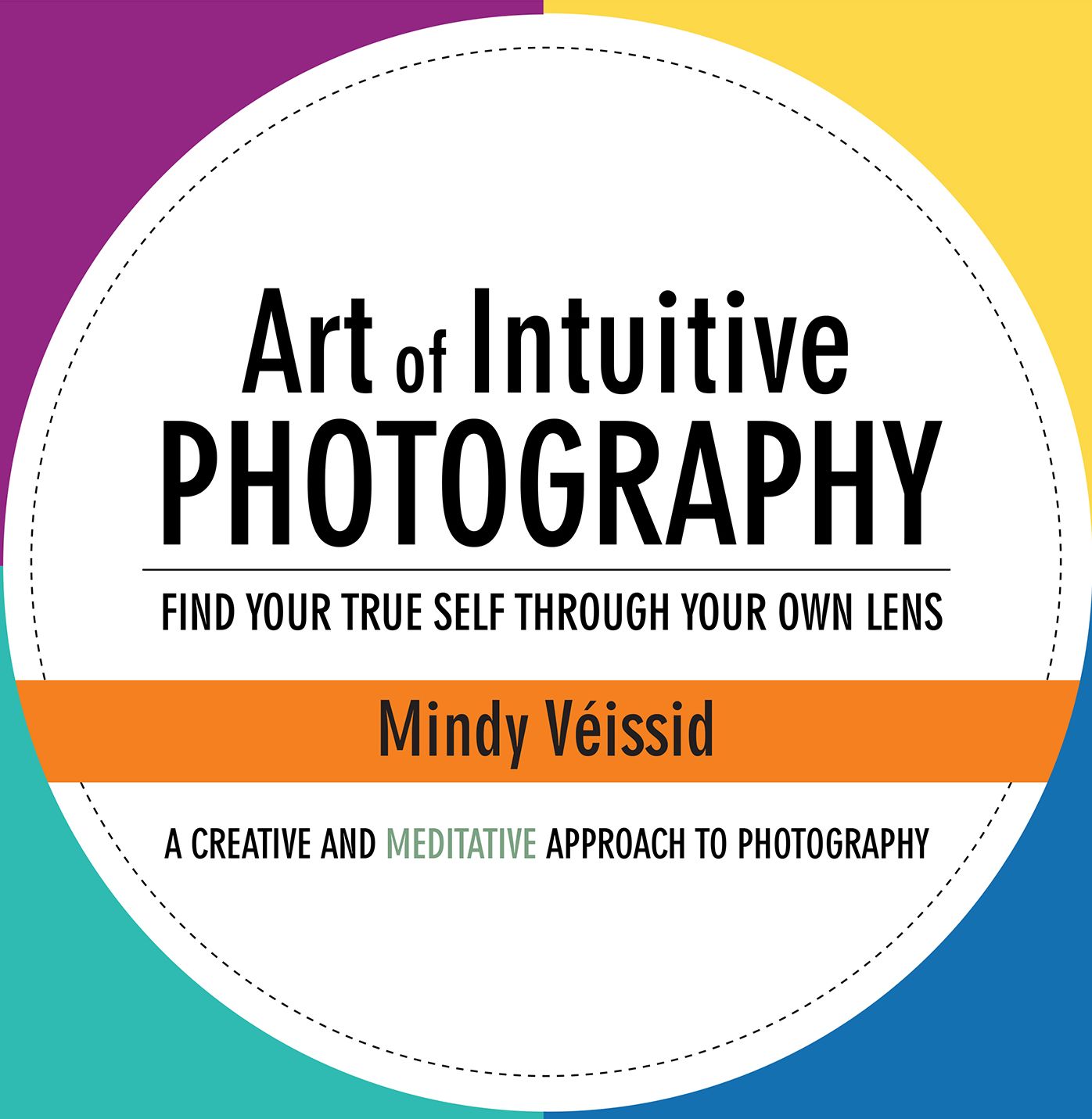 Art of Intuitive Photography: Find Your True Self Through Your Own Lens