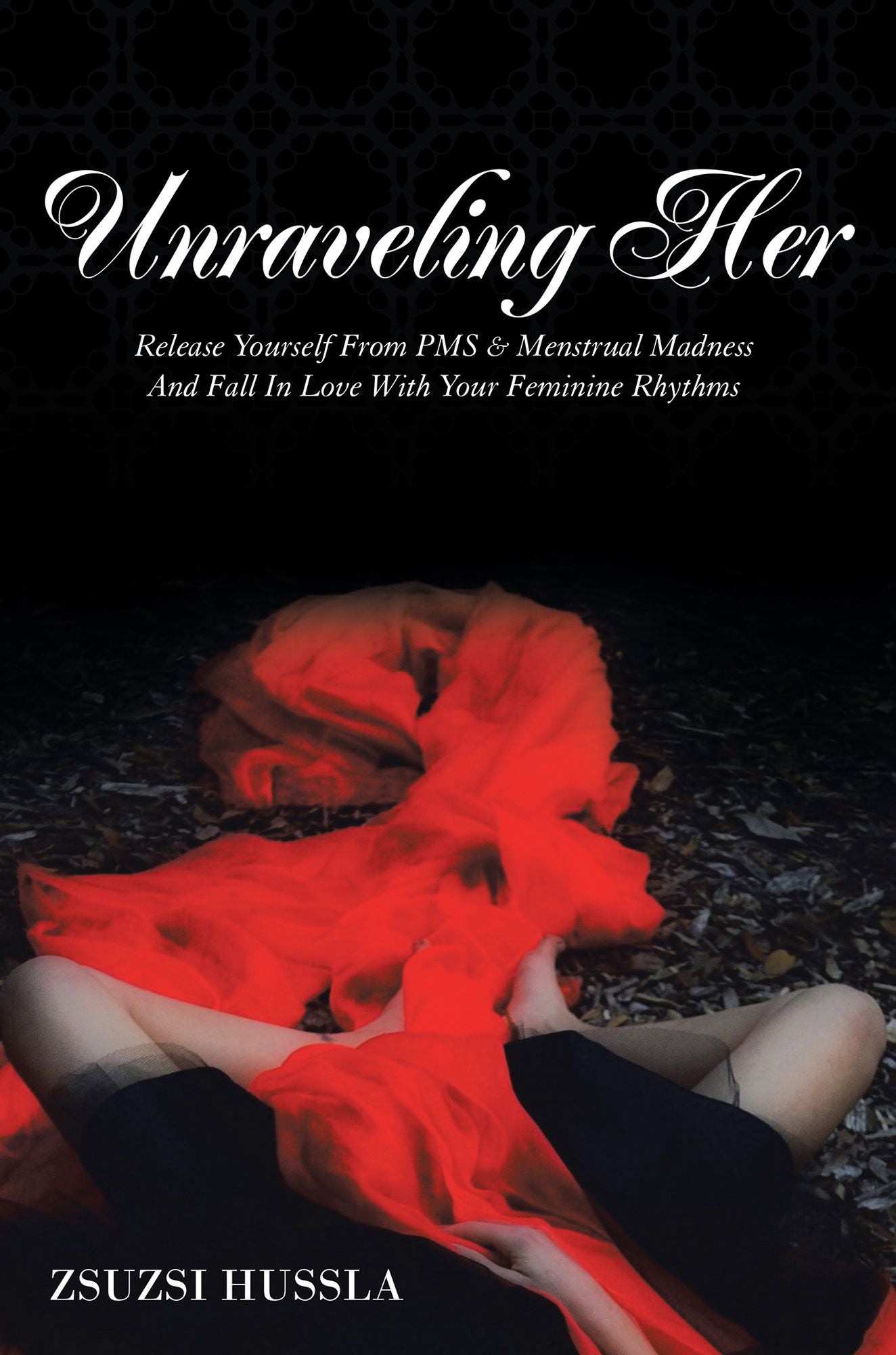 Unraveling Her: Release Yourself from PMS & Menstrual Madness and Fall in Love with Your Feminine Rhythms