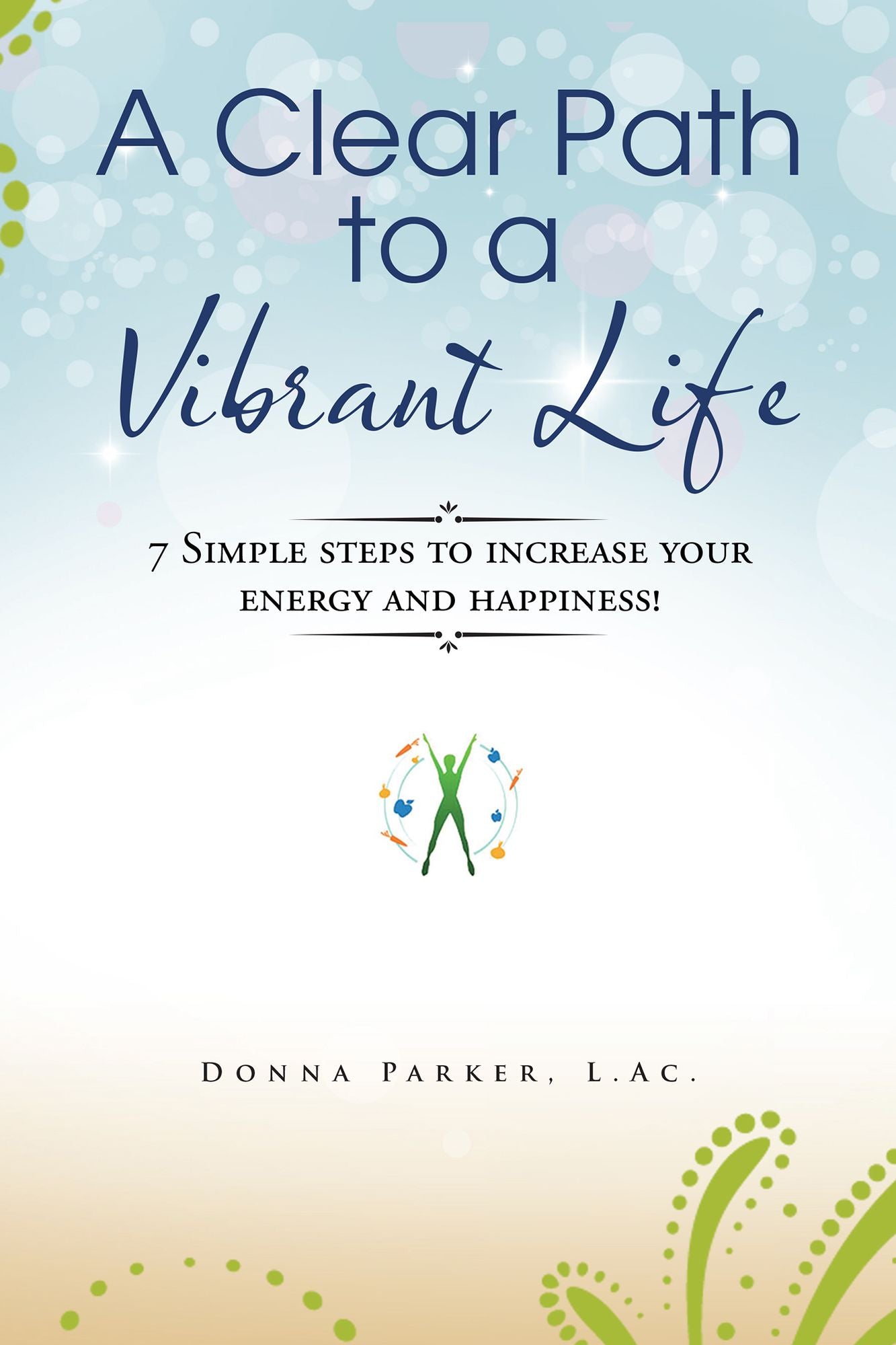 A Clear Path to a Vibrant Life: 7 Simple Steps to Increase Your Energy and Happiness!