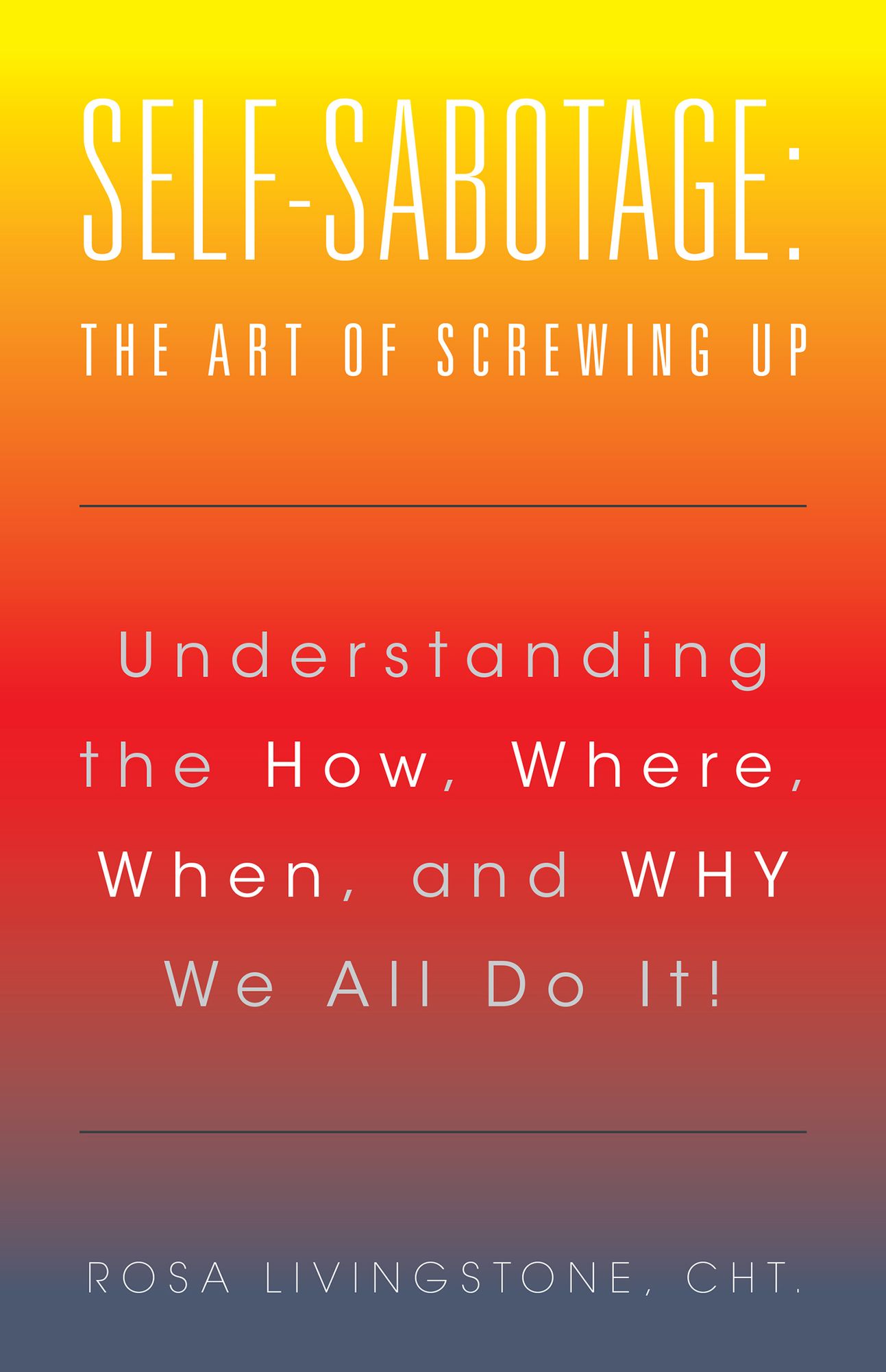 Self-Sabotage: the Art of Screwing Up: Understanding the How, Where, When, and WHY We All Do It!