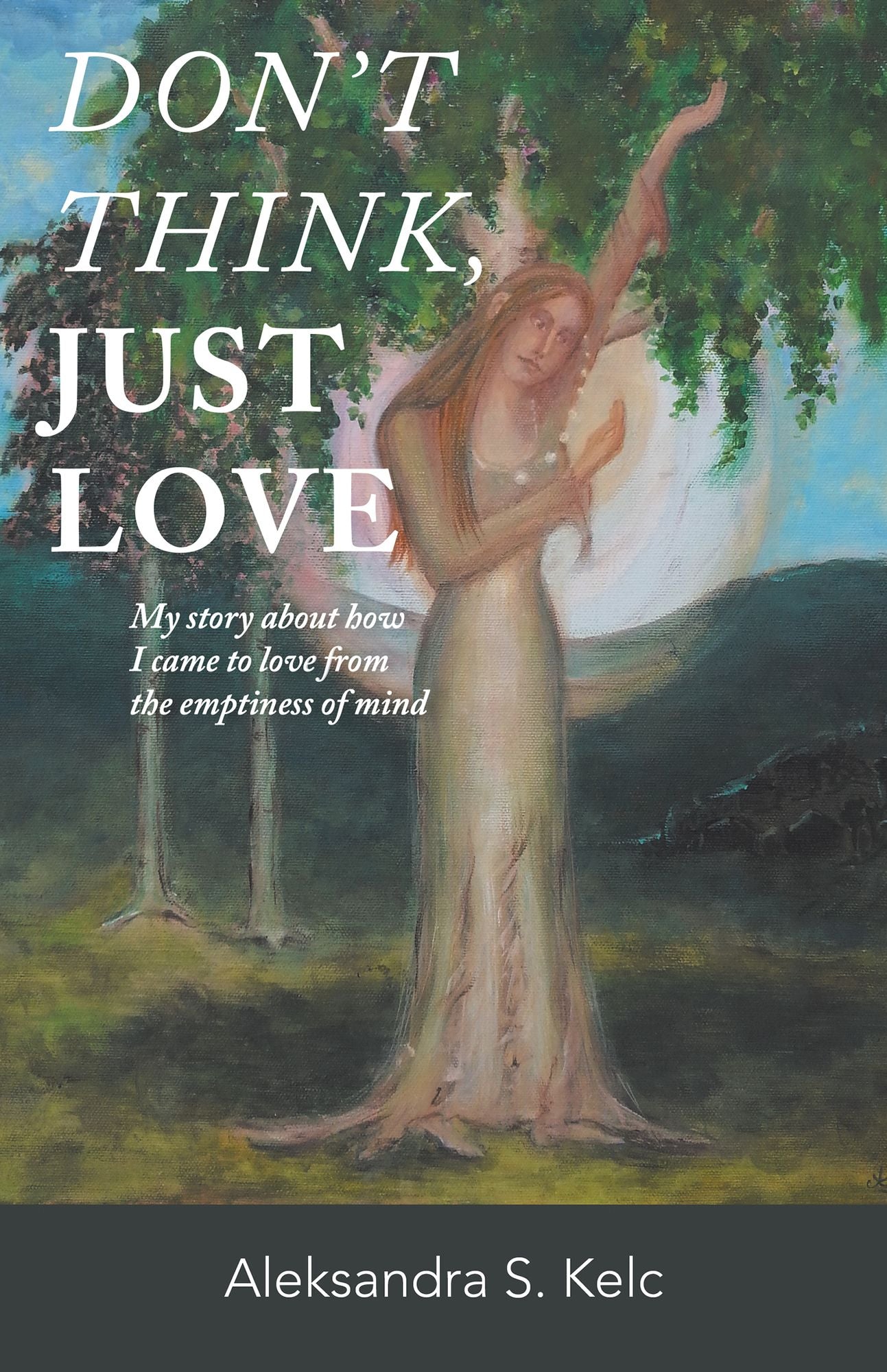 Don't Think, JUST LOVE: My Story About How I Came to Love from the Emptiness of Mind