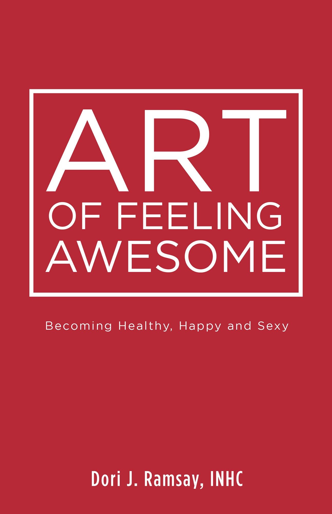 Art of Feeling Awesome: Becoming Healthy, Happy and Sexy