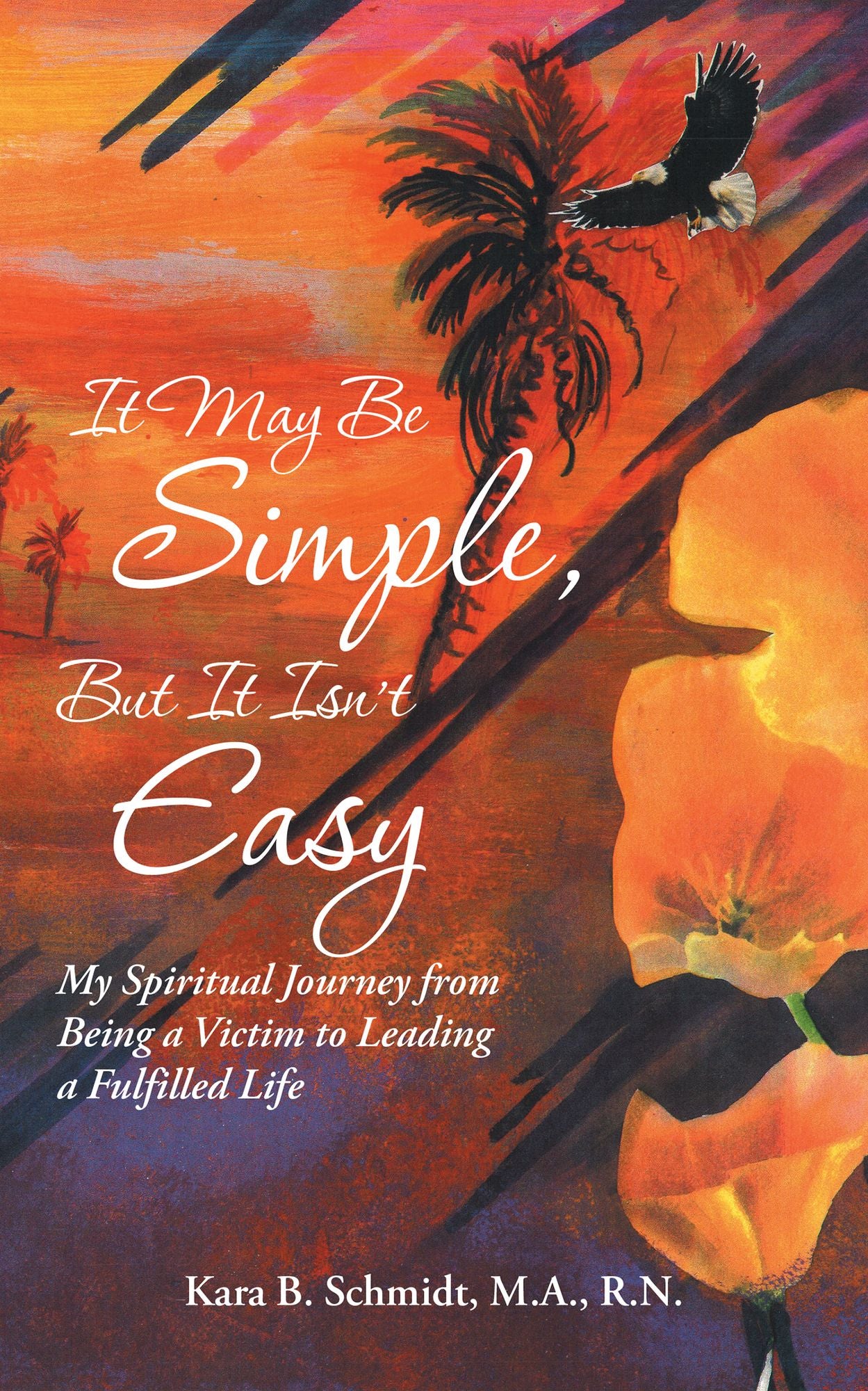 It May Be Simple, but It Isn't Easy: My Spiritual Journey from Being a Victim to Leading a Fulfilled Life