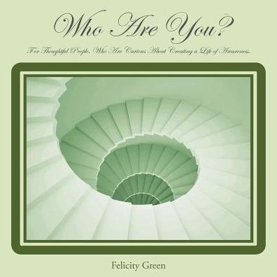 Who Are You?: For Thoughtful People, Who Are Curious About Creating a Life of Awareness.