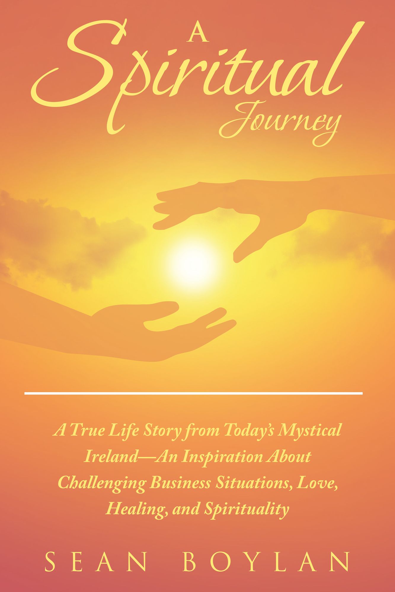 A Spiritual Journey: A True Life Story from Today's Mystical Ireland--an Inspiration About Challenging Business Situations, Love, Healing, and Spirituality