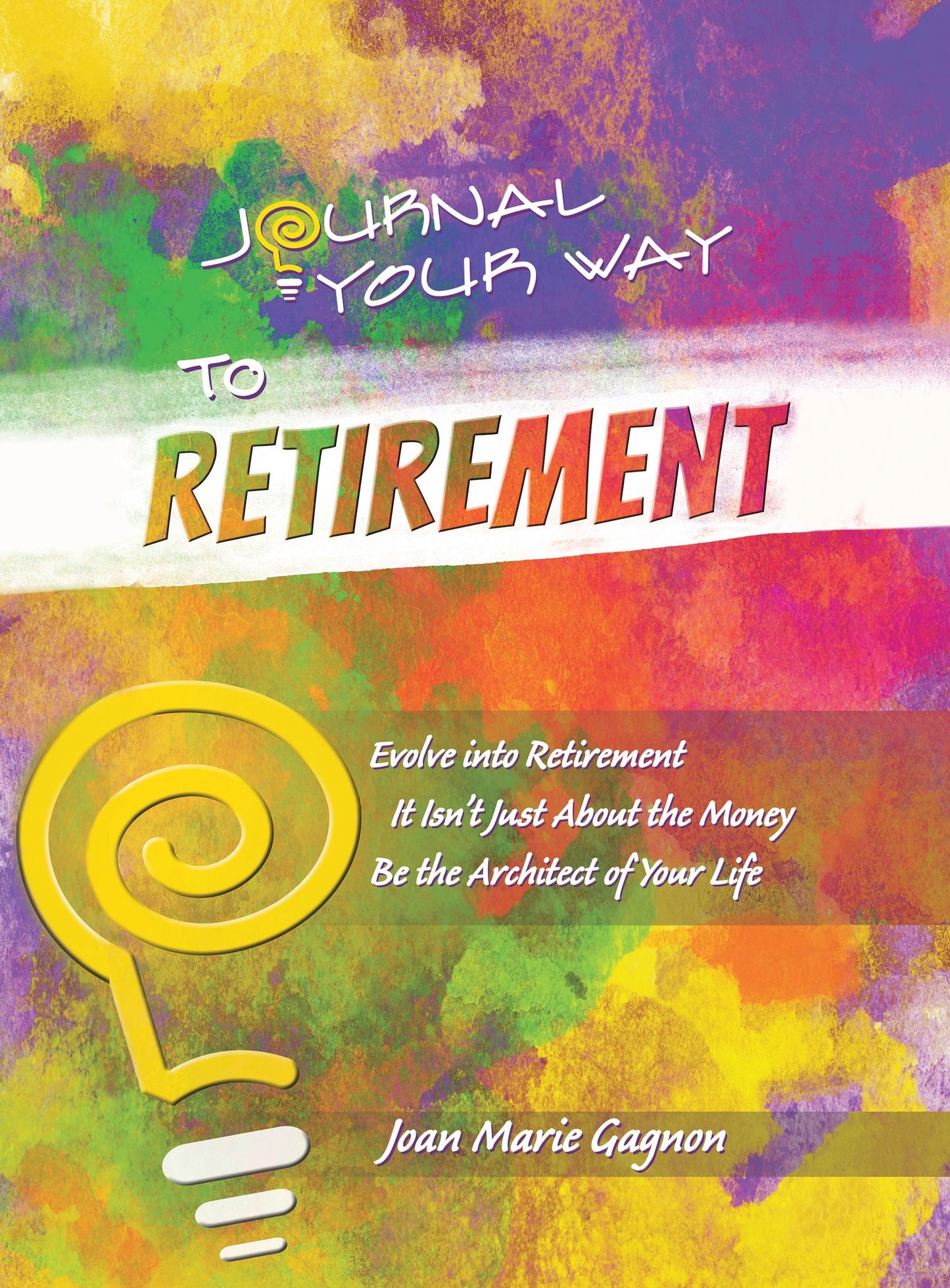Journal Your Way to Retirement: Evolve into Retirement It Isn't About the Money Be the Architect of Your Life