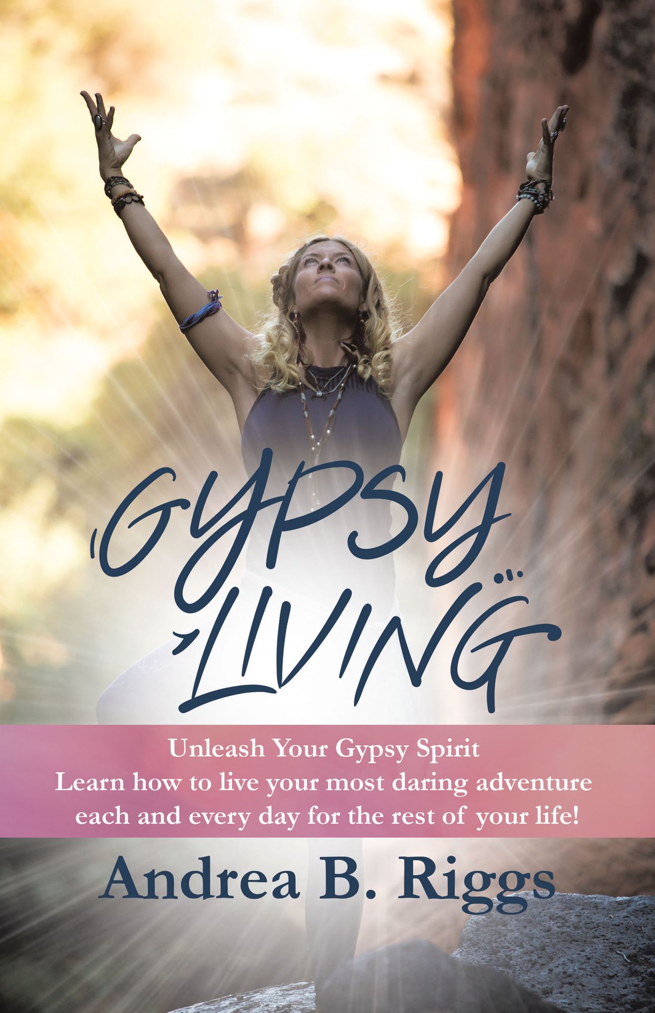 Gypsy Living: Unleash Your Gypsy Spirit Learn How to Live Your Most Daring Adventure Each and Everyday for the Rest of Your Life with Andrea B. Riggs.