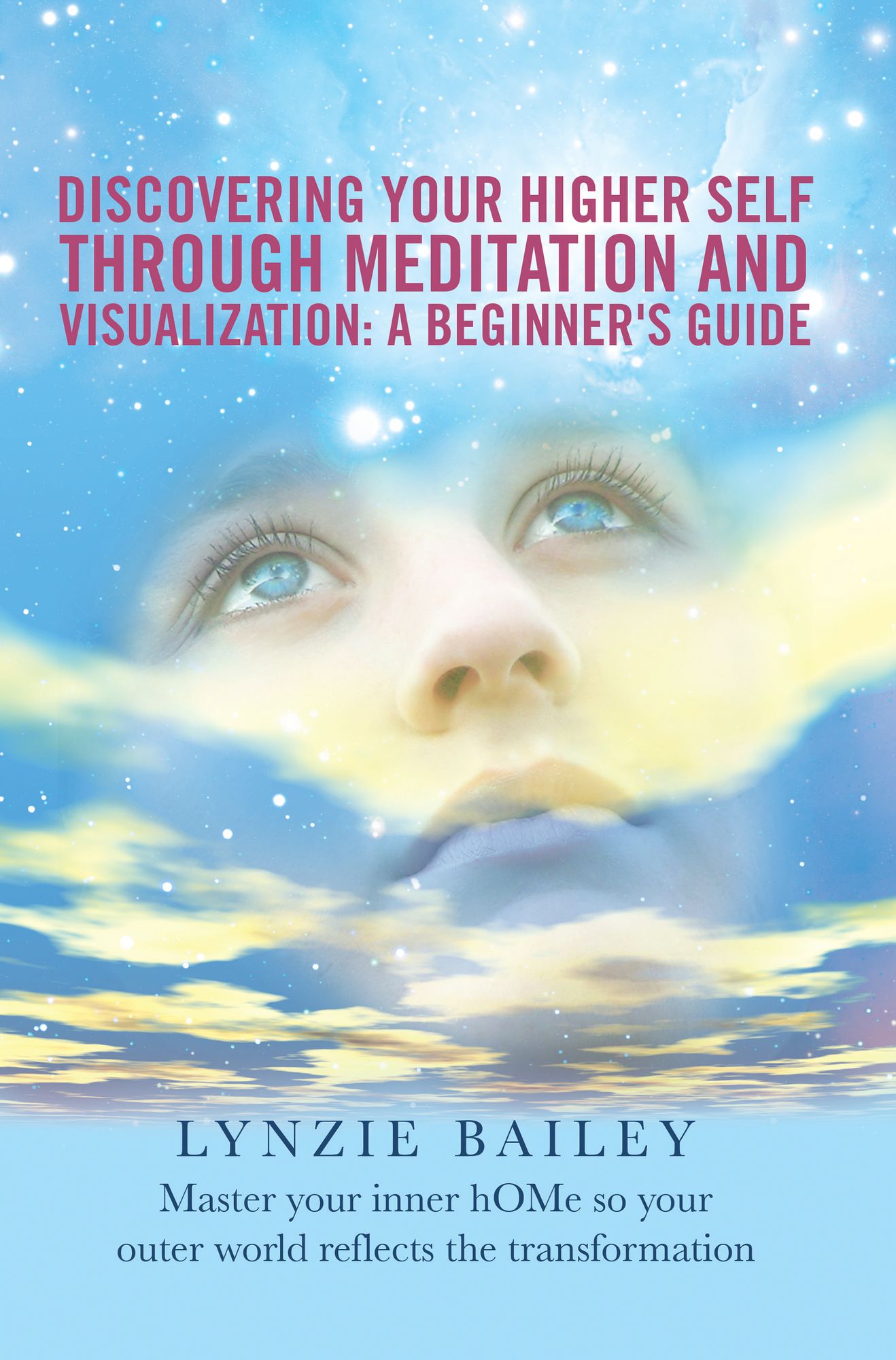 Discovering Your Higher Self Through Meditation and Visualization: A Beginner's Guide: Master Your Inner Home so Your Outer World Reflects the Transformation