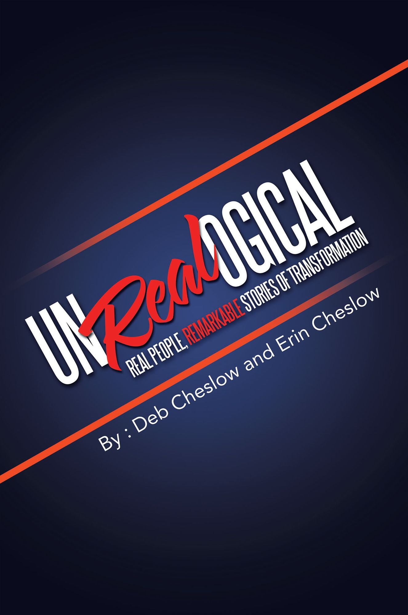 Unrealogical: Real People, Remarkable Stories of Transformation