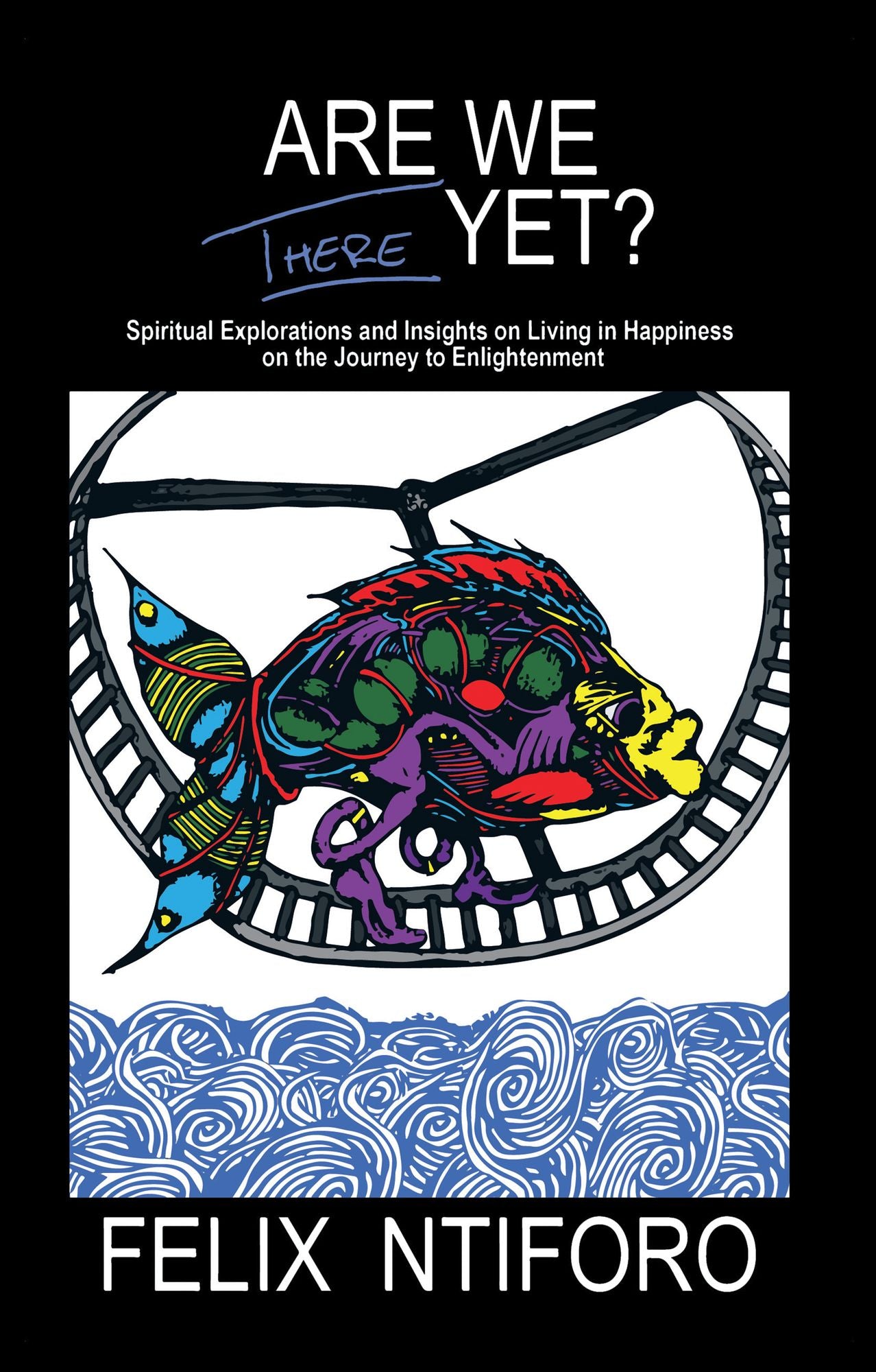 Are We There Yet?: Spiritual Explorations and Insights on Living in Happiness on the Journey to Enlightenment